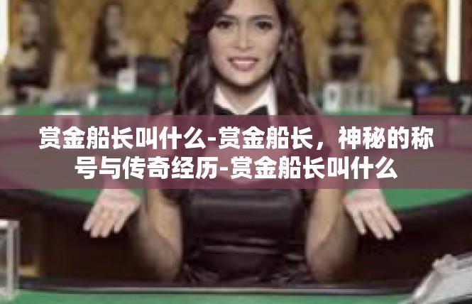 赏金船长叫什么-赏金船长，神秘的称号与传奇经历-赏金船长叫什么