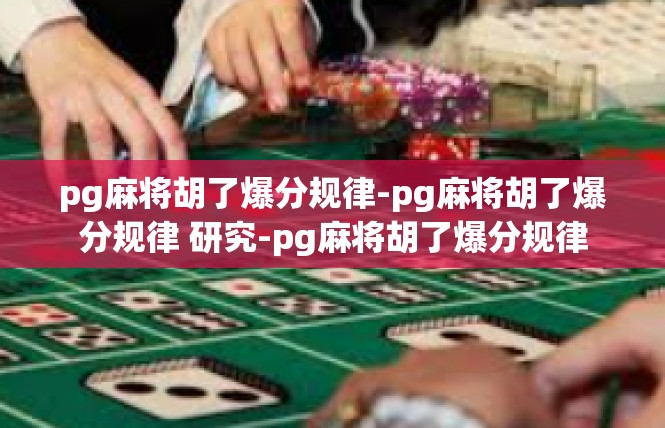 pg麻将胡了爆分规律-pg麻将胡了爆分规律 研究-pg麻将胡了爆分规律