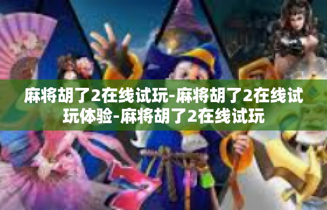 麻将胡了2在线试玩-麻将胡了2在线试玩体验-麻将胡了2在线试玩
