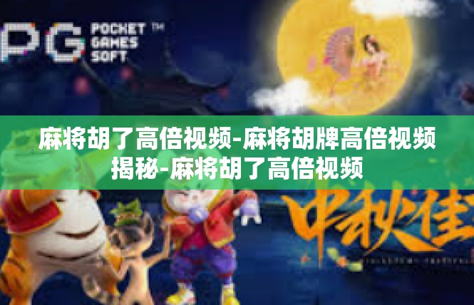 麻将胡了高倍视频-麻将胡牌高倍视频揭秘-麻将胡了高倍视频