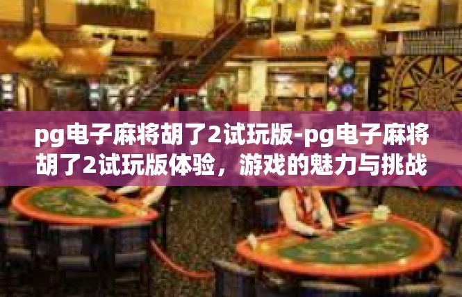 pg电子麻将胡了2试玩版-pg电子麻将胡了2试玩版体验，游戏的魅力与挑战-pg电子麻将胡了2试玩版