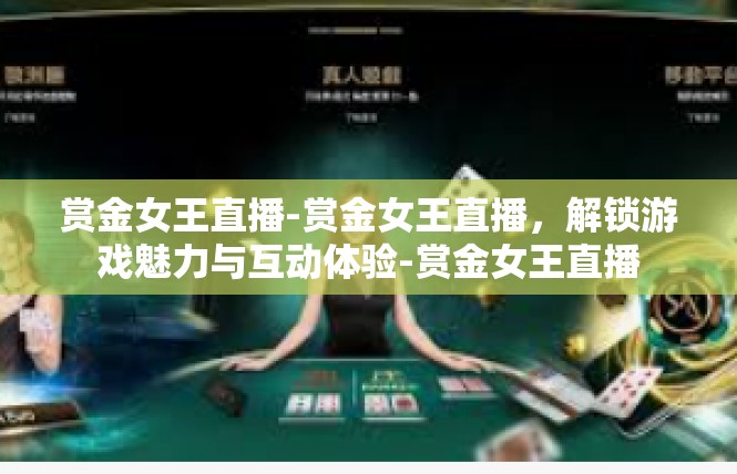 赏金女王直播-赏金女王直播，解锁游戏魅力与互动体验-赏金女王直播