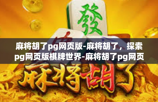 麻将胡了pg网页版-麻将胡了，探索pg网页版棋牌世界-麻将胡了pg网页版