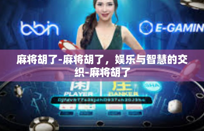 麻将胡了-麻将胡了，娱乐与智慧的交织-麻将胡了