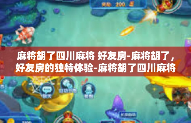 麻将胡了四川麻将 好友房-麻将胡了，好友房的独特体验-麻将胡了四川麻将 好友房