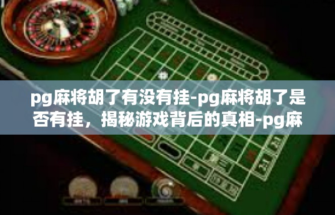 pg麻将胡了有没有挂-pg麻将胡了是否有挂，揭秘游戏背后的真相-pg麻将胡了有没有挂