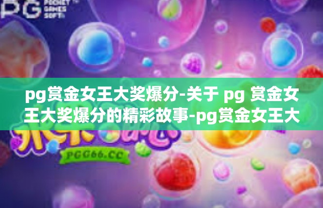 pg赏金女王大奖爆分-关于 pg 赏金女王大奖爆分的精彩故事-pg赏金女王大奖爆分