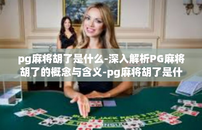 pg麻将胡了是什么-深入解析PG麻将胡了的概念与含义-pg麻将胡了是什么