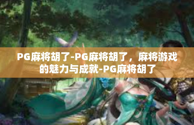 PG麻将胡了-PG麻将胡了，麻将游戏的魅力与成就-PG麻将胡了