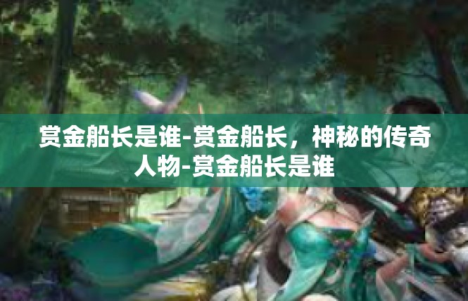 赏金船长是谁-赏金船长，神秘的传奇人物-赏金船长是谁