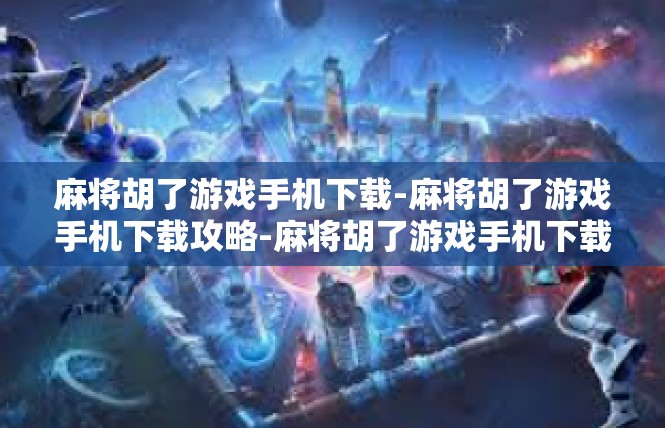 麻将胡了游戏手机下载-麻将胡了游戏手机下载攻略-麻将胡了游戏手机下载