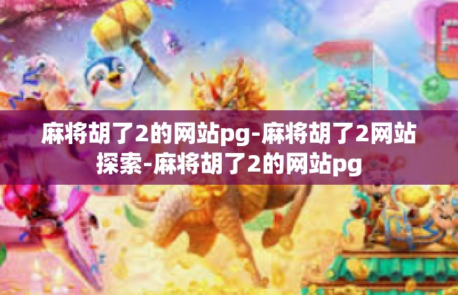 麻将胡了2的网站pg-麻将胡了2网站探索-麻将胡了2的网站pg