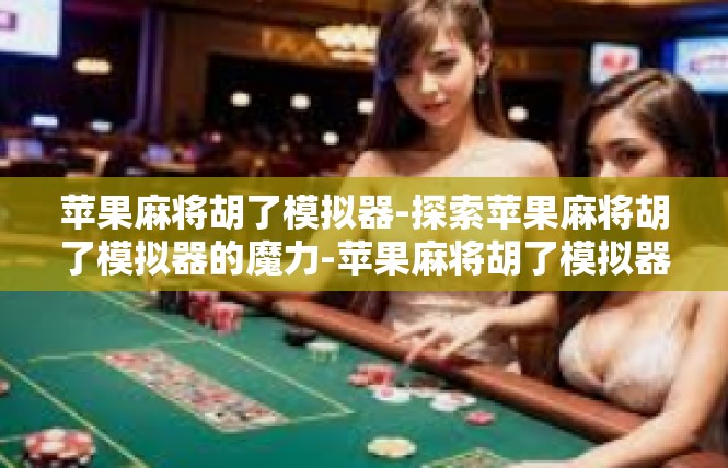 苹果麻将胡了模拟器-探索苹果麻将胡了模拟器的魔力-苹果麻将胡了模拟器