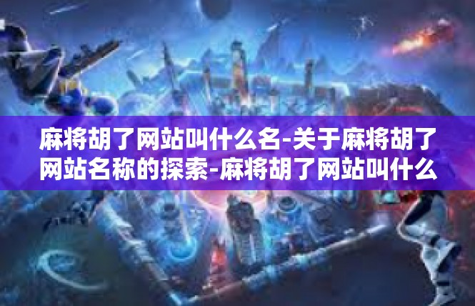 麻将胡了网站叫什么名-关于麻将胡了网站名称的探索-麻将胡了网站叫什么名