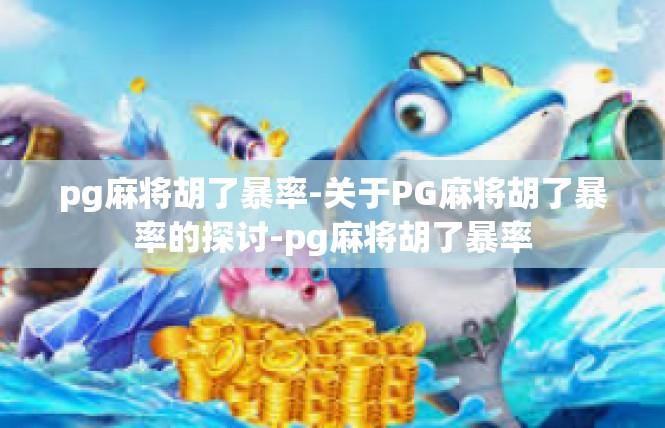 pg麻将胡了暴率-关于PG麻将胡了暴率的探讨-pg麻将胡了暴率