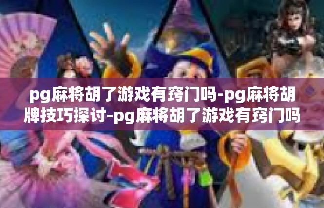pg麻将胡了游戏有窍门吗-pg麻将胡牌技巧探讨-pg麻将胡了游戏有窍门吗