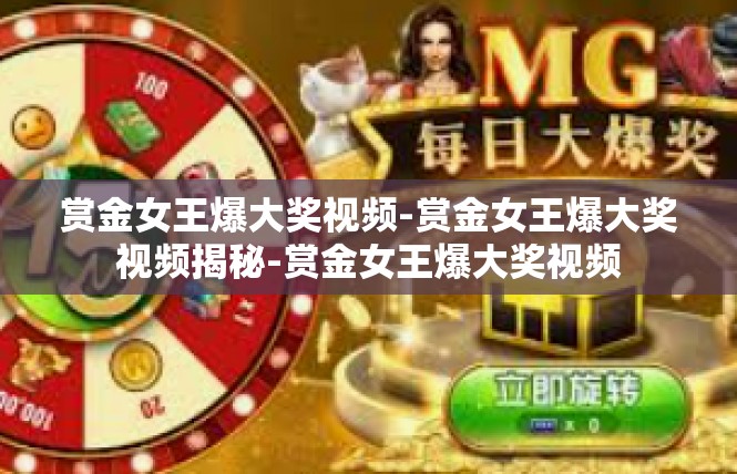 赏金女王爆大奖视频-赏金女王爆大奖视频揭秘-赏金女王爆大奖视频