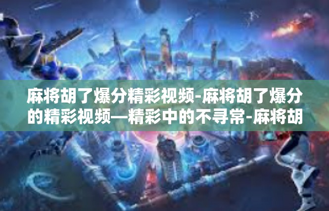 麻将胡了爆分精彩视频-麻将胡了爆分的精彩视频—精彩中的不寻常-麻将胡了爆分精彩视频