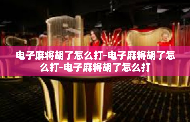 电子麻将胡了怎么打-电子麻将胡了怎么打-电子麻将胡了怎么打