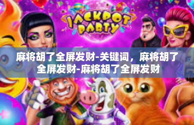 麻将胡了全屏发财-关键词，麻将胡了 全屏发财-麻将胡了全屏发财
