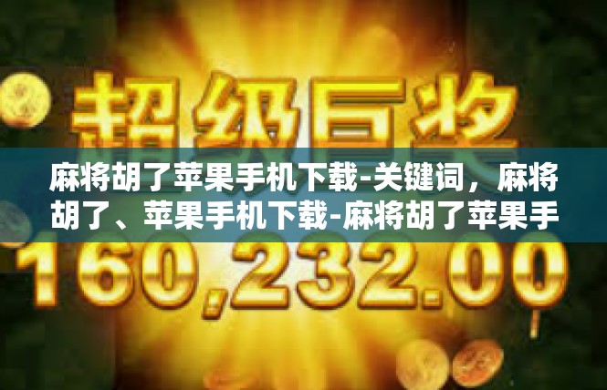 麻将胡了苹果手机下载-关键词，麻将胡了、苹果手机下载-麻将胡了苹果手机下载