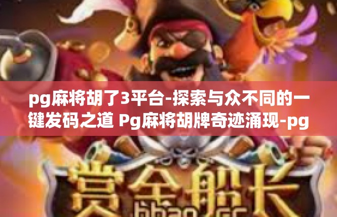 pg麻将胡了3平台-探索与众不同的一键发码之道 Pg麻将胡牌奇迹涌现-pg麻将胡了3平台