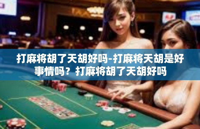 打麻将胡了天胡好吗-打麻将天胡是好事情吗？打麻将胡了天胡好吗