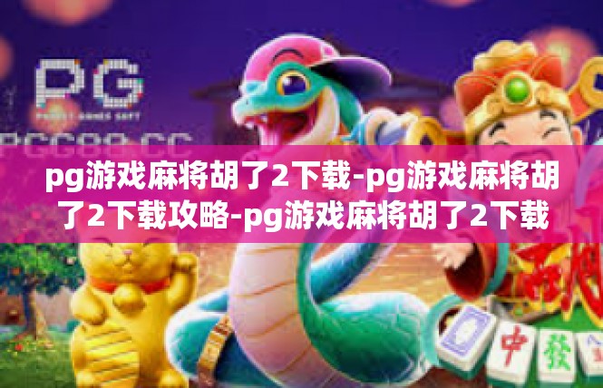 pg游戏麻将胡了2下载-pg游戏麻将胡了2下载攻略-pg游戏麻将胡了2下载