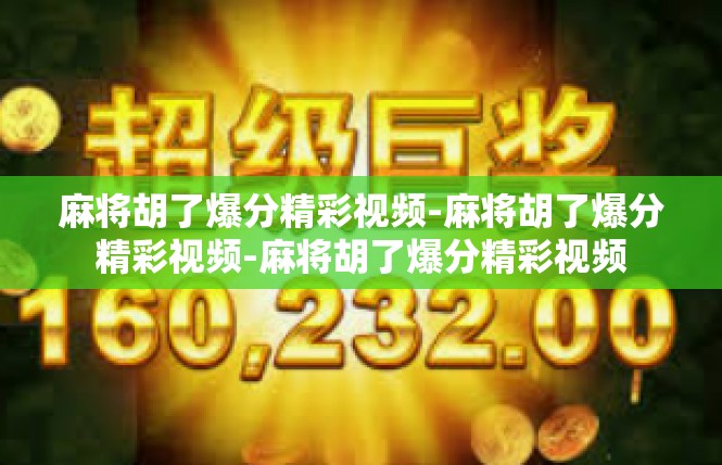 麻将胡了爆分精彩视频-麻将胡了爆分精彩视频-麻将胡了爆分精彩视频