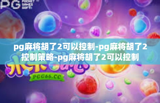 pg麻将胡了2可以控制-pg麻将胡了2控制策略-pg麻将胡了2可以控制