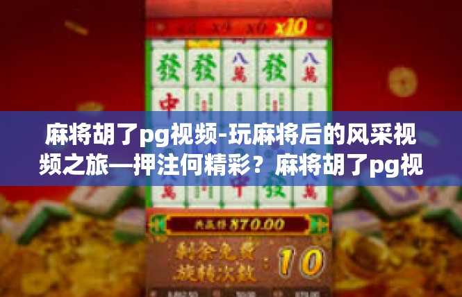 麻将胡了pg视频-玩麻将后的风采视频之旅—押注何精彩？麻将胡了pg视频