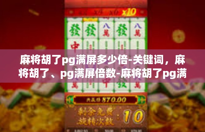 麻将胡了pg满屏多少倍-关键词，麻将胡了、pg满屏倍数-麻将胡了pg满屏多少倍