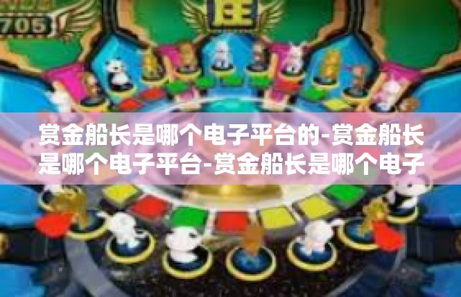 赏金船长是哪个电子平台的-赏金船长是哪个电子平台-赏金船长是哪个电子平台的