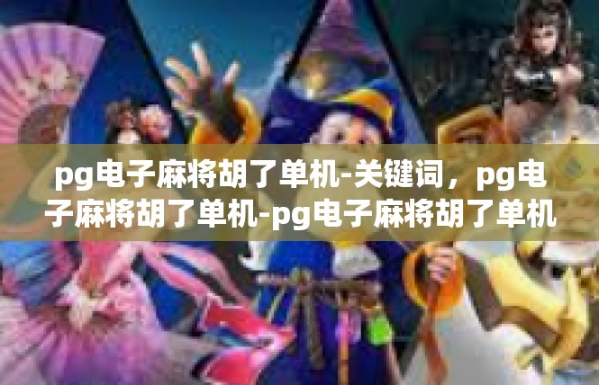 pg电子麻将胡了单机-关键词，pg电子麻将胡了单机-pg电子麻将胡了单机