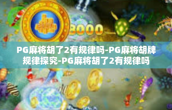 PG麻将胡了2有规律吗-PG麻将胡牌规律探究-PG麻将胡了2有规律吗