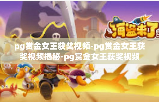 pg赏金女王获奖视频-pg赏金女王获奖视频揭秘-pg赏金女王获奖视频