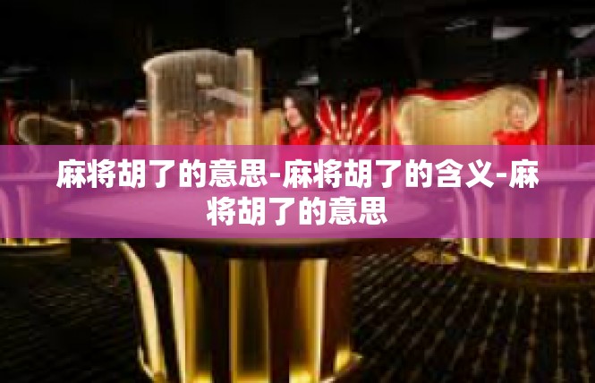 麻将胡了的意思-麻将胡了的含义-麻将胡了的意思
