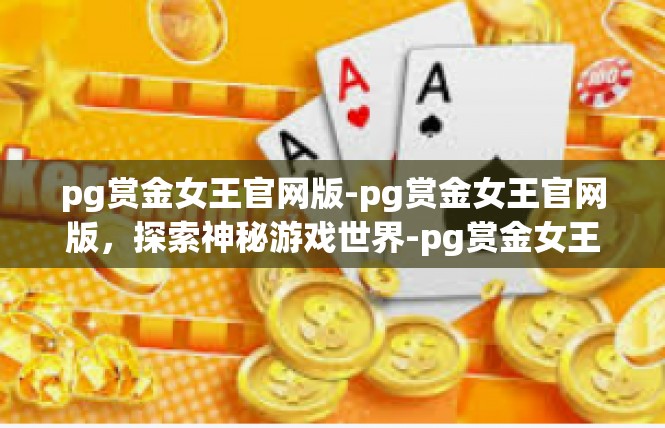 pg赏金女王官网版-pg赏金女王官网版，探索神秘游戏世界-pg赏金女王官网版