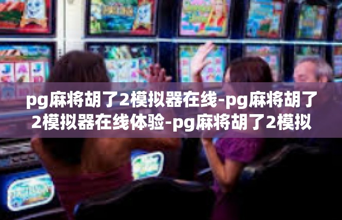 pg麻将胡了2模拟器在线-pg麻将胡了2模拟器在线体验-pg麻将胡了2模拟器在线