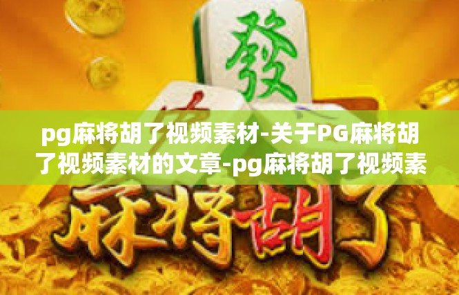 pg麻将胡了视频素材-关于PG麻将胡了视频素材的文章-pg麻将胡了视频素材