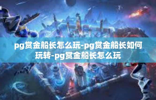 pg赏金船长怎么玩-pg赏金船长如何玩转-pg赏金船长怎么玩