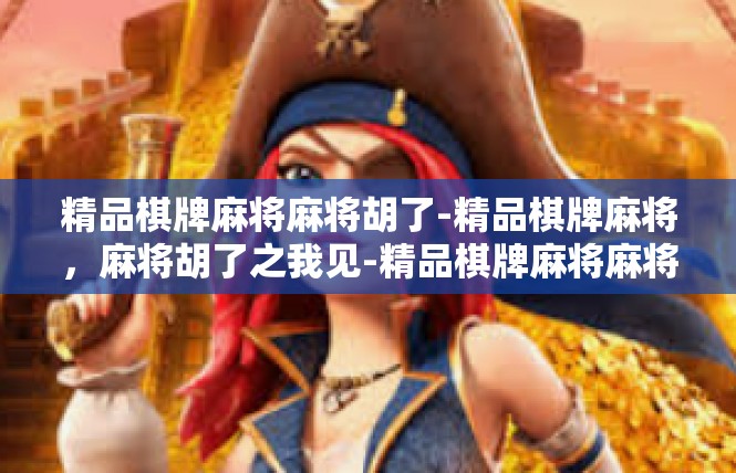 精品棋牌麻将麻将胡了-精品棋牌麻将，麻将胡了之我见-精品棋牌麻将麻将胡了