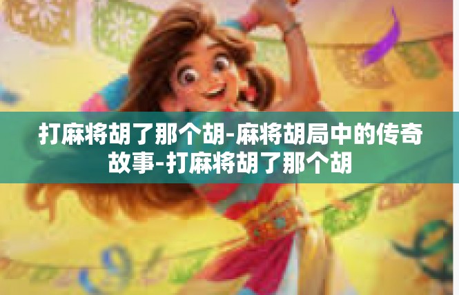 打麻将胡了那个胡-麻将胡局中的传奇故事-打麻将胡了那个胡