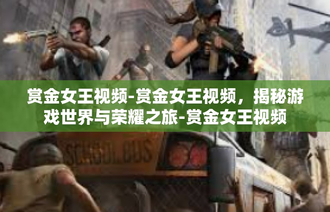 赏金女王视频-赏金女王视频，揭秘游戏世界与荣耀之旅-赏金女王视频