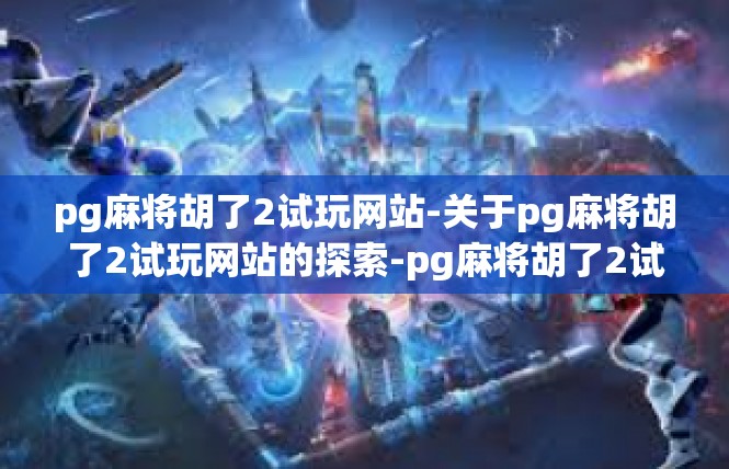 pg麻将胡了2试玩网站-关于pg麻将胡了2试玩网站的探索-pg麻将胡了2试玩网站
