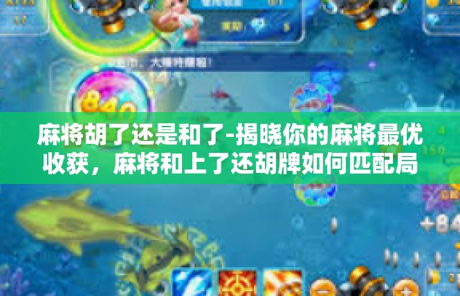 麻将胡了还是和了-揭晓你的麻将最优收获，麻将和上了还胡牌如何匹配局面心态策略？麻将胡了还是和了