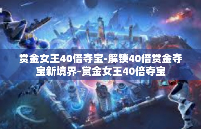 赏金女王40倍夺宝-解锁40倍赏金夺宝新境界-赏金女王40倍夺宝