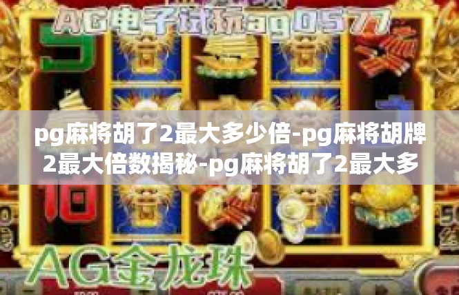 pg麻将胡了2最大多少倍-pg麻将胡牌2最大倍数揭秘-pg麻将胡了2最大多少倍