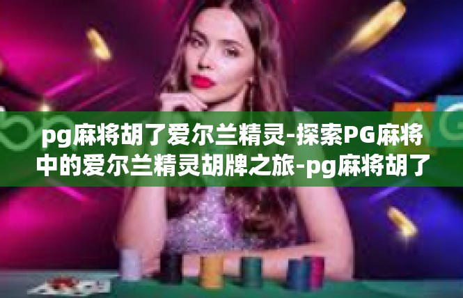 pg麻将胡了爱尔兰精灵-探索PG麻将中的爱尔兰精灵胡牌之旅-pg麻将胡了爱尔兰精灵