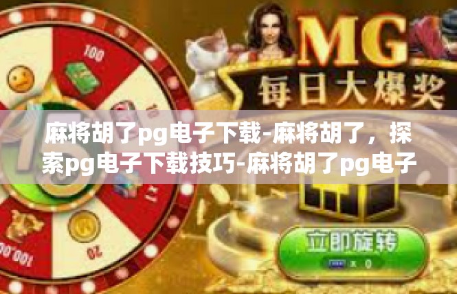 麻将胡了pg电子下载-麻将胡了，探索pg电子下载技巧-麻将胡了pg电子下载